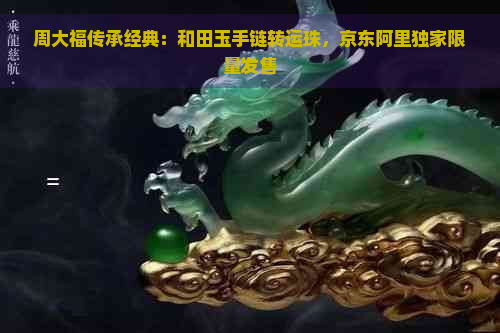 周大福传承经典：和田玉手链转运珠，京东阿里独家限量发售