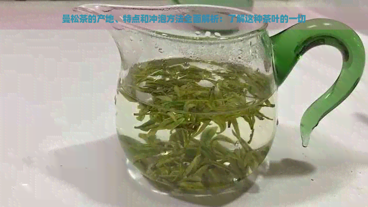 曼松茶的产地、特点和冲泡方法全面解析：了解这种茶叶的一切