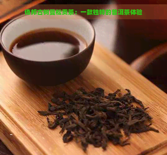 倚邦古树曼松贡茶：一款独特的普洱茶体验