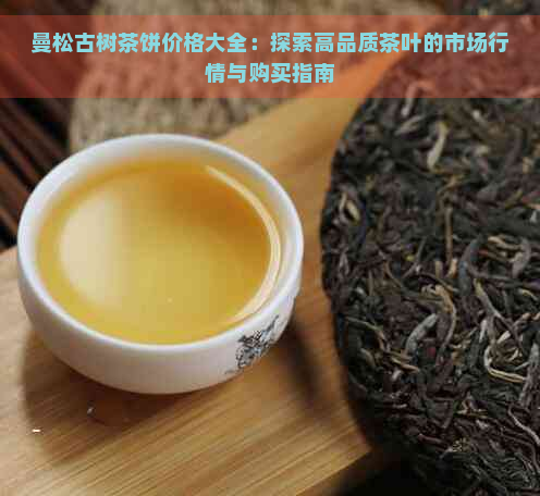 曼松古树茶饼价格大全：探索高品质茶叶的市场行情与购买指南