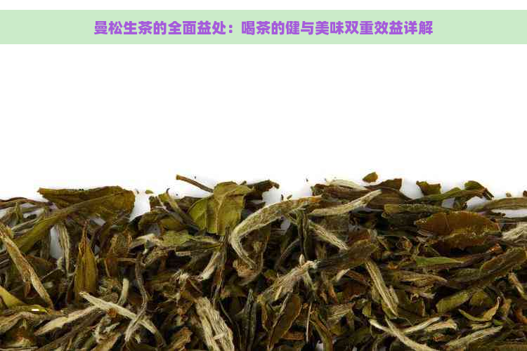 曼松生茶的全面益处：喝茶的健与美味双重效益详解
