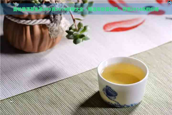 曼松普洱茶生茶200克2014价格大全 - 精选年份曼松茶，仅售2014年的价格