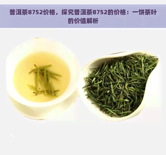 普洱茶8752价格，探究普洱茶8752的价格：一饼茶叶的价值解析