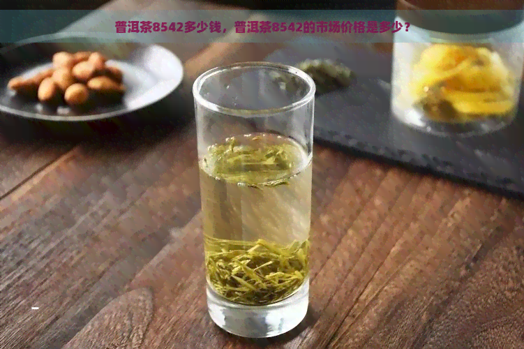 普洱茶8542多少钱，普洱茶8542的市场价格是多少？