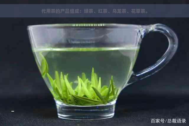 代用茶的产品组成：绿茶、红茶、乌龙茶、花草茶。