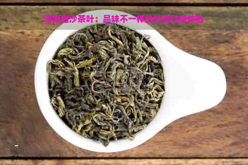 海南白沙茶叶：品味不一样的红茶口感体验