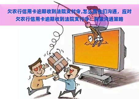 欠农行信用卡逾期收到法院支付令,怎么跟他们沟通，应对欠农行信用卡逾期收到法院支付令：有效沟通策略