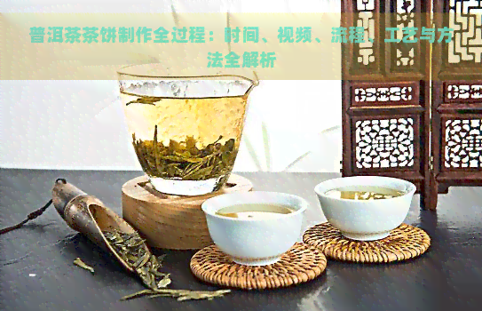 普洱茶茶饼制作全过程：时间、视频、流程、工艺与方法全解析