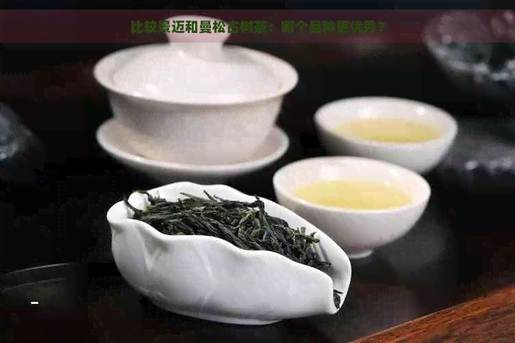 比较景迈和曼松古树茶：哪个品种更优秀？