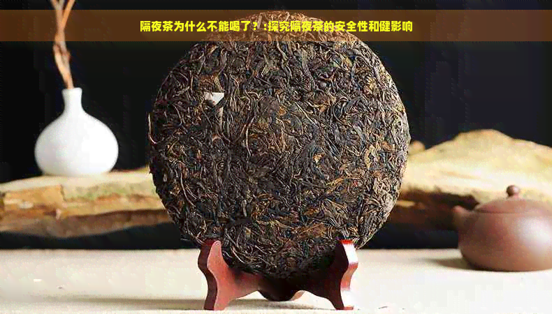 隔夜茶为什么不能喝了？:探究隔夜茶的安全性和健影响