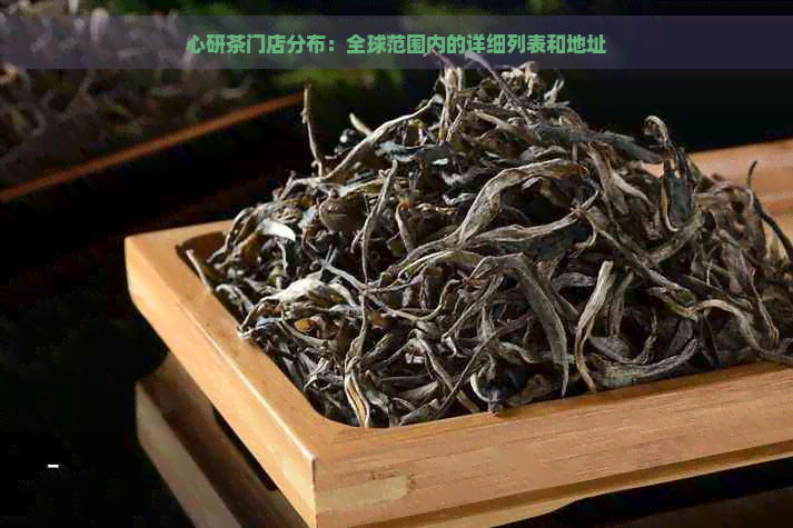 心研茶门店分布：全球范围内的详细列表和地址