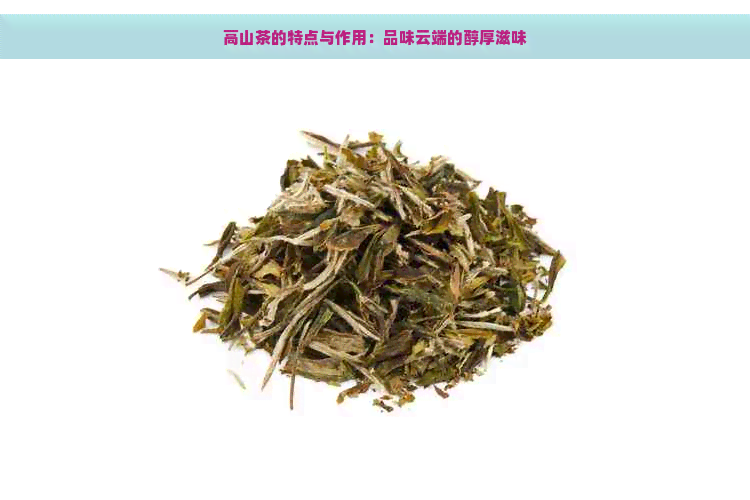 高山茶的特点与作用：品味云端的醇厚滋味