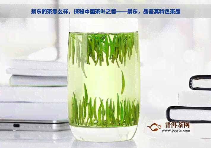 景东的茶怎么样，探秘中国茶叶之都——景东，品鉴其特色茶品