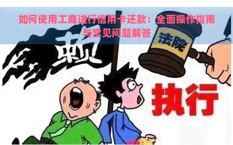 如何使用工商进行信用卡还款：全面操作指南与常见问题解答