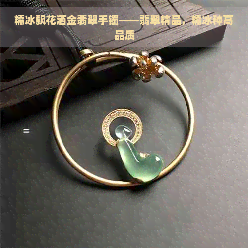 糯冰飘花洒金翡翠手镯——翡翠精品，糯冰种高品质