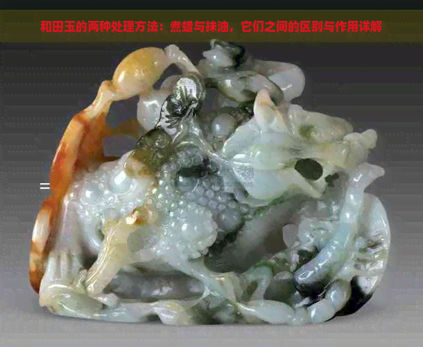 和田玉的两种处理方法：煮蜡与抹油，它们之间的区别与作用详解