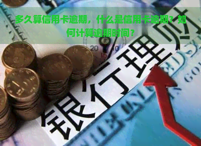 多久算信用卡逾期，什么是信用卡逾期？如何计算逾期时间？