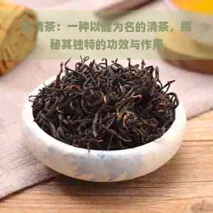 肠清茶：一种以健为名的清茶，揭秘其独特的功效与作用