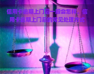 信用卡逾期上门后一般会怎样，信用卡逾期上门后的常见处理方式