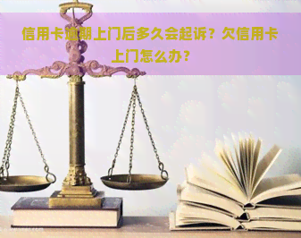 信用卡逾期上门后多久会起诉？欠信用卡上门怎么办？