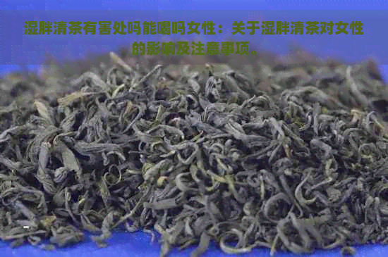 湿胖清茶有害处吗能喝吗女性：关于湿胖清茶对女性的影响及注意事项。