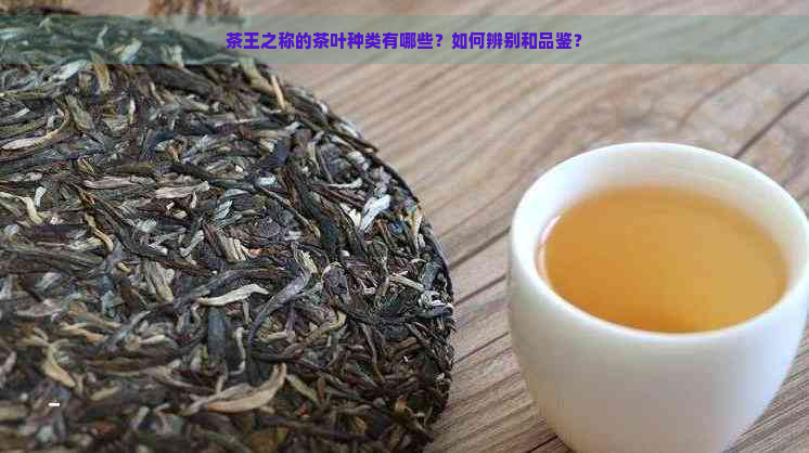 茶王之称的茶叶种类有哪些？如何辨别和品鉴？