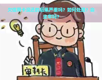 欠信用卡没还的后果严重吗？如何处理？会坐牢吗？