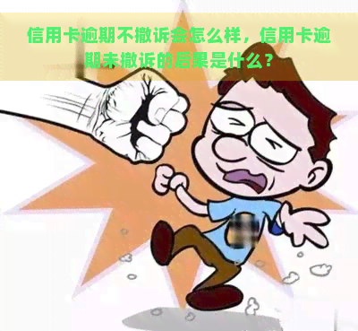 信用卡逾期不撤诉会怎么样，信用卡逾期未撤诉的后果是什么？