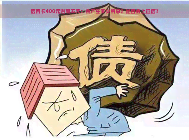 信用卡400元逾期五天：会产生多少利息？是否会上？