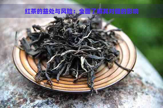 红茶的益处与风险：全面了解其对健的影响