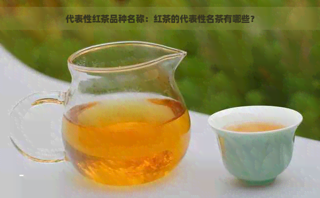 代表性红茶品种名称：红茶的代表性名茶有哪些？