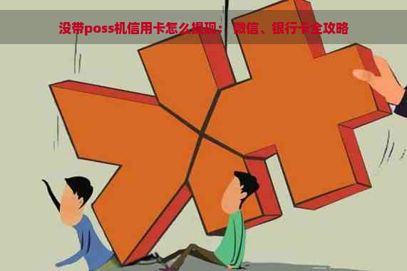 没带poss机信用卡怎么提现： 微信、银行卡全攻略