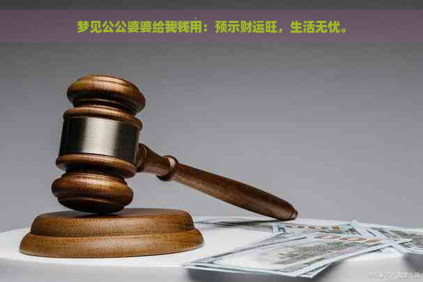 梦见公公婆婆给我钱用：预示财运旺，生活无忧。