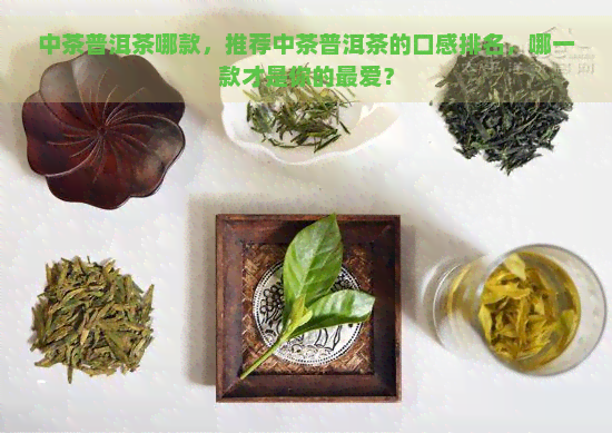 中茶普洱茶哪款，推荐中茶普洱茶的口感排名，哪一款才是你的更爱？