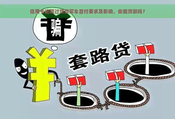 信用卡逾期过贷款买车首付要求及影响，你能贷款吗？