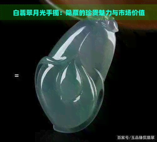 白翡翠月光手镯：隐藏的珍贵魅力与市场价值