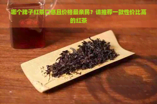 哪个牌子红茶口感且价格最亲民？请推荐一款性价比高的红茶