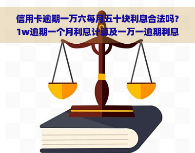 信用卡逾期一万六每月五十块利息合法吗？1w逾期一个月利息计算及一万一逾期利息、一万五逾期一天费用解析