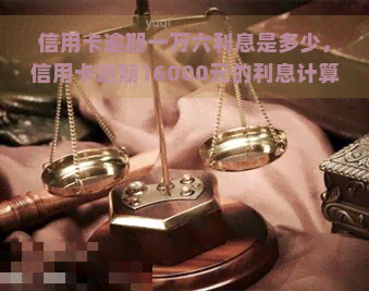 信用卡逾期一万六利息是多少，信用卡逾期16000元的利息计算方法