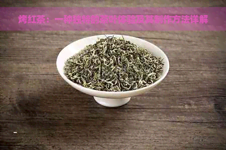 烤红茶：一种独特的茶叶体验及其制作方法详解