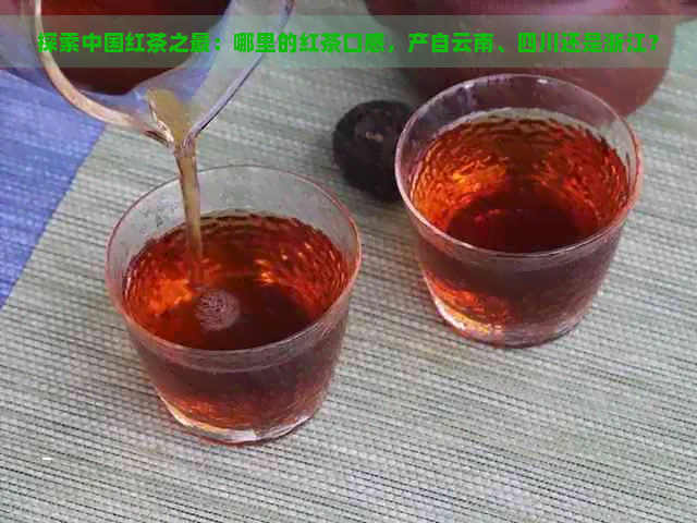 探索中国红茶之最：哪里的红茶口感，产自云南、四川还是浙江？