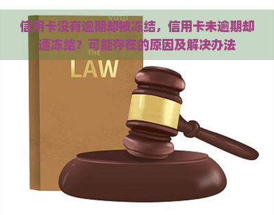 信用卡没有逾期却被冻结，信用卡未逾期却遭冻结？可能存在的原因及解决办法