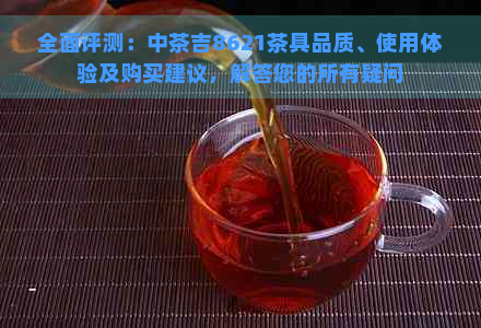 全面评测：中茶吉8621茶具品质、使用体验及购买建议，解答您的所有疑问
