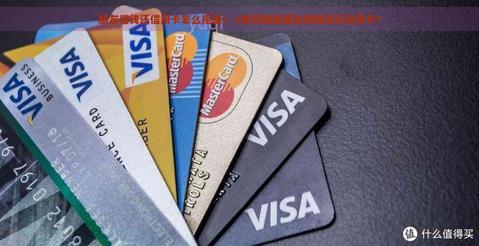 朋友借钱还信用卡怎么拒绝： n如何婉拒朋友借钱来还信用卡？