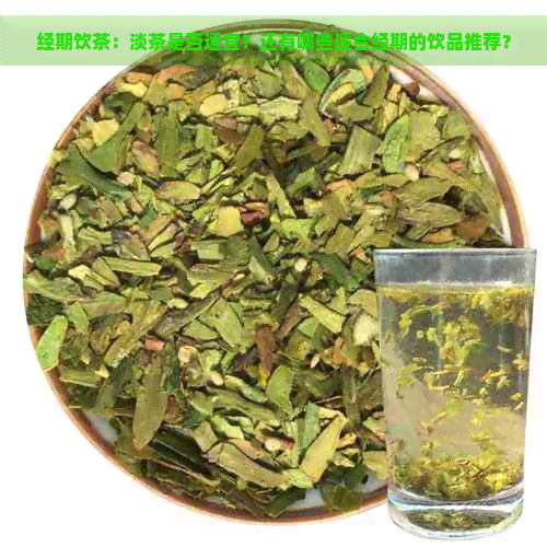 经期饮茶：淡茶是否适宜？还有哪些适合经期的饮品推荐？