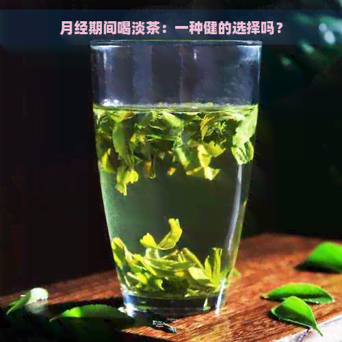 月经期间喝淡茶：一种健的选择吗？