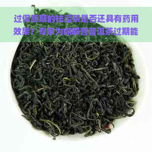 过保质期的祛湿茶是否还具有药用效果？专家为你解答普洱茶过期能不能喝