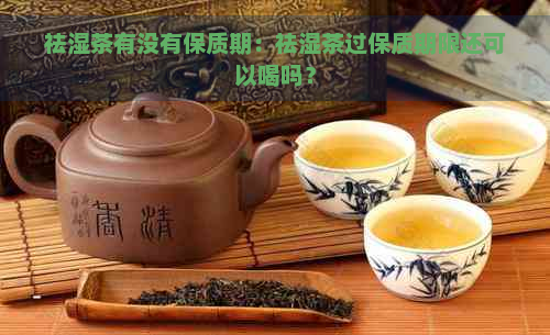 祛湿茶有没有保质期：祛湿茶过保质期限还可以喝吗？