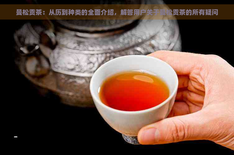 曼松贡茶：从历到种类的全面介绍，解答用户关于曼松贡茶的所有疑问