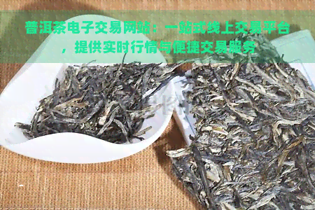 普洱茶电子交易网站：一站式线上交易平台，提供实时行情与便捷交易服务